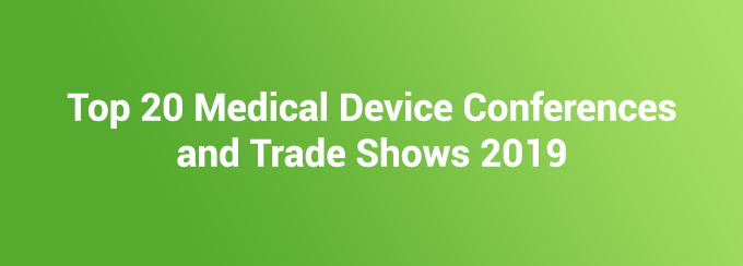 Top 20 Medical Device Conferences and Trade Shows 2019 Top 20 Medical Device Conferences and Trade Shows 2019